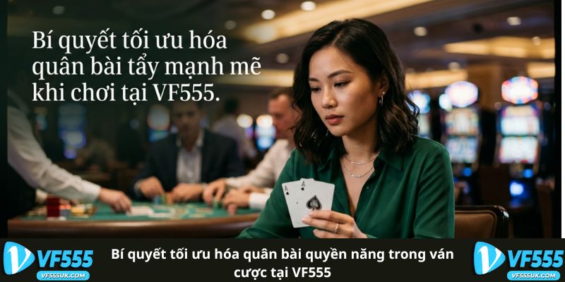 Bí quyết tối ưu hóa quân bài quyền năng trong ván cược tại VF555