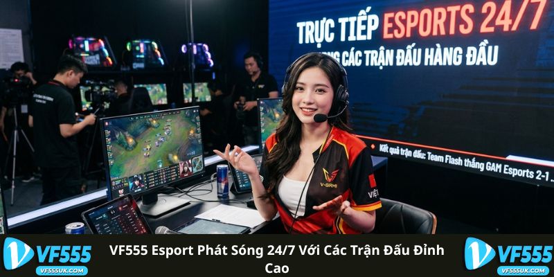 VF555 Esport phát sóng 24/7 với các trận đấu đỉnh cao