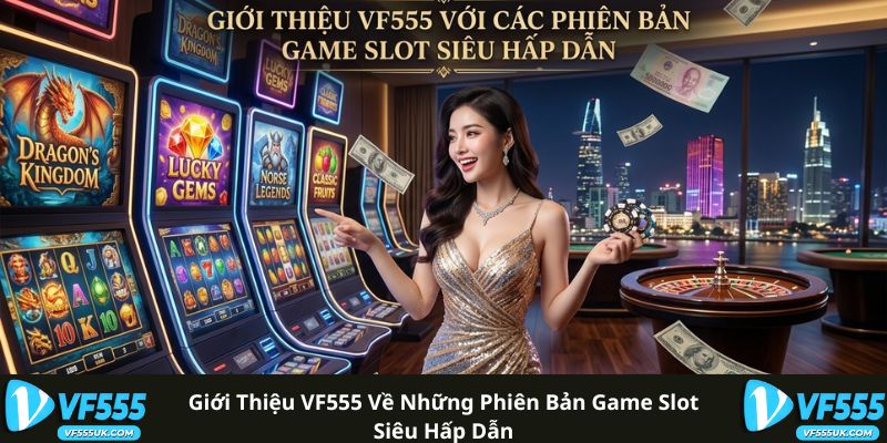 Giới thiệu VF555 về những phiên bản game slot siêu hấp dẫn