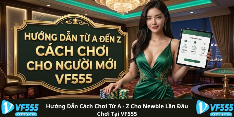 Hướng dẫn cách chơi từ A - Z cho newbie lần đầu chơi tại VF555