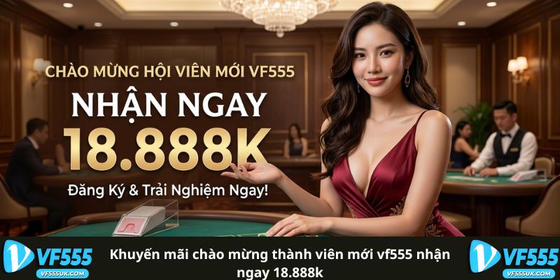 Khuyến Mãi Chào Mừng Thành Viên Mới VF555 Nhận Ngay 18.888K