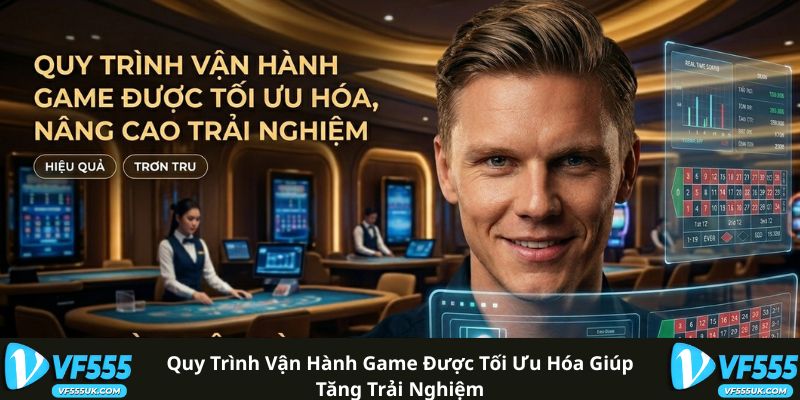 Quy trình vận hành game được tối ưu hóa giúp tăng trải nghiệm