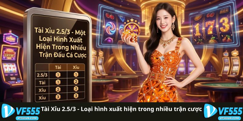 Tài Xỉu 2.5/3 - Loại hình xuất hiện trong nhiều trận cược